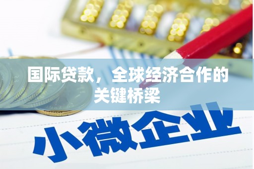 余江国际贷款，全球经济合作的关键桥梁