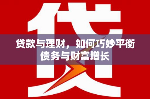 余江贷款与理财，如何巧妙平衡债务与财富增长