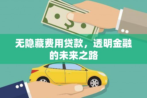 余江无隐藏费用贷款，透明金融的未来之路