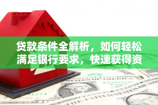 余江贷款条件全解析，如何轻松满足银行要求，快速获得资金支持