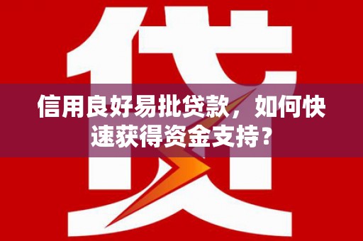 余江信用良好易批贷款，如何快速获得资金支持？