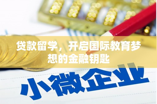 余江贷款留学，开启国际教育梦想的金融钥匙