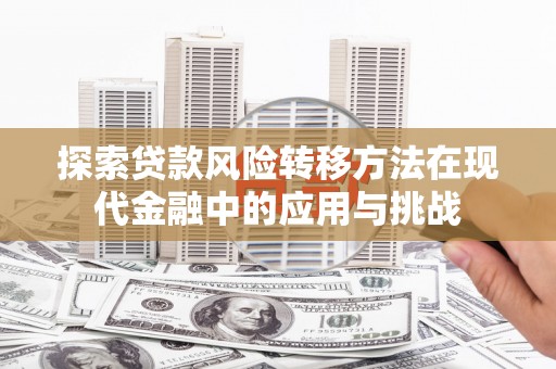 余江探索贷款风险转移方法在现代金融中的应用与挑战