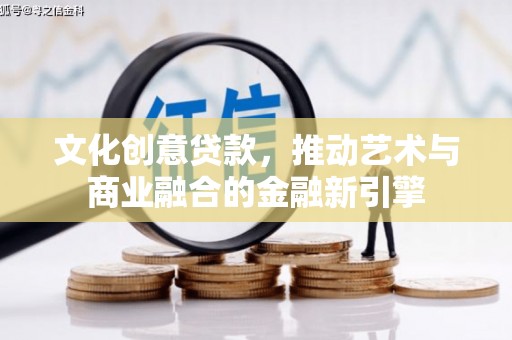 余江文化创意贷款，推动艺术与商业融合的金融新引擎