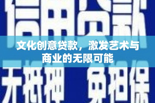 余江文化创意贷款，激发艺术与商业的无限可能