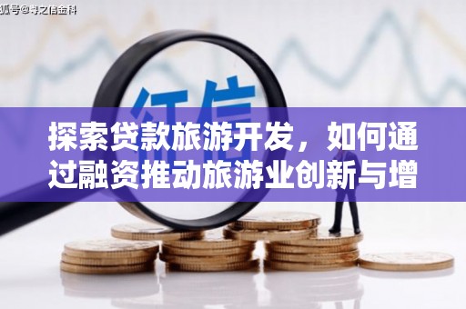 余江探索贷款旅游开发，如何通过融资推动旅游业创新与增长