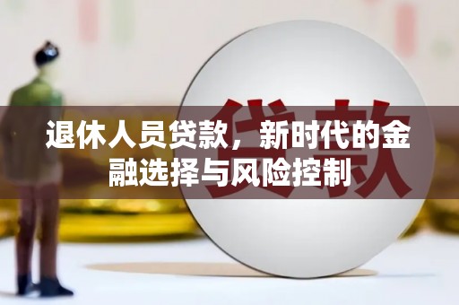 余江退休人员贷款，新时代的金融选择与风险控制
