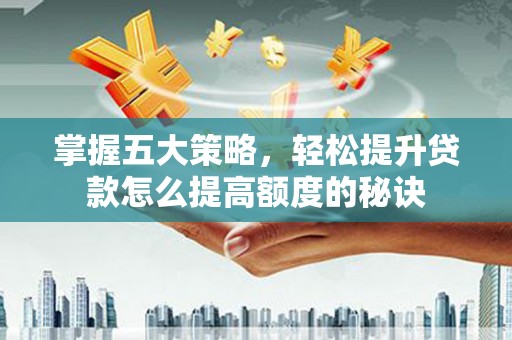 余江掌握五大策略，轻松提升贷款怎么提高额度的秘诀