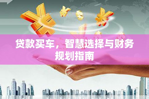 余江贷款买车，智慧选择与财务规划指南
