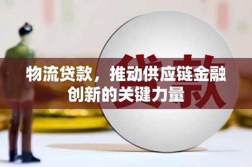 余江物流贷款，推动供应链金融创新的关键力量