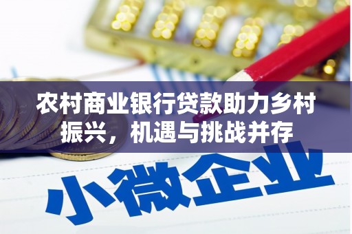 余江农村商业银行贷款助力乡村振兴，机遇与挑战并存