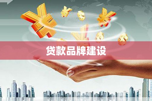 余江贷款品牌建设