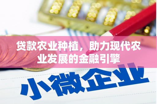 余江贷款农业种植，助力现代农业发展的金融引擎