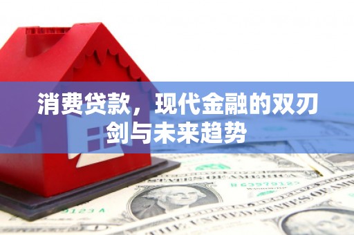 余江消费贷款，现代金融的双刃剑与未来趋势
