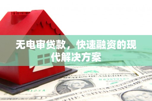 余江无电审贷款，快速融资的现代解决方案