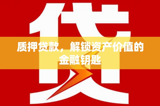 余江质押贷款，解锁资产价值的金融钥匙