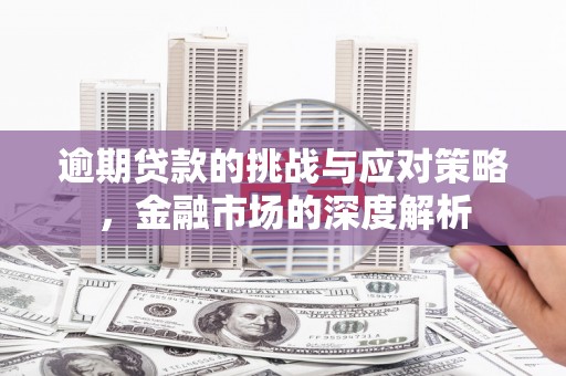 余江逾期贷款的挑战与应对策略，金融市场的深度解析