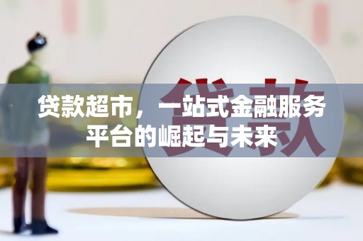 余江贷款超市，一站式金融服务平台的崛起与未来