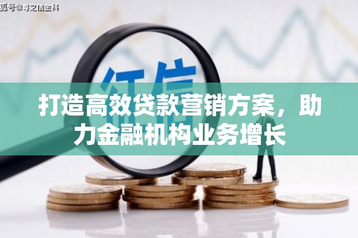 余江打造高效贷款营销方案，助力金融机构业务增长