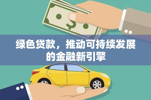 余江绿色贷款，推动可持续发展的金融新引擎