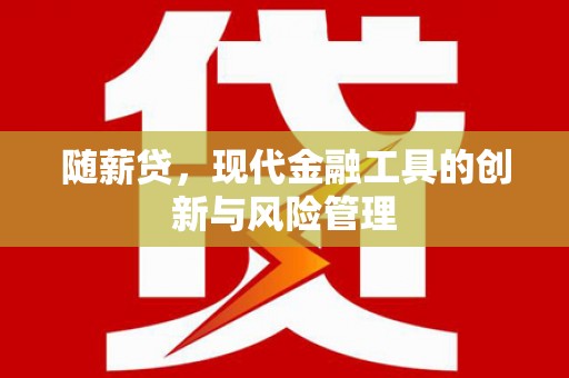 余江随薪贷，现代金融工具的创新与风险管理