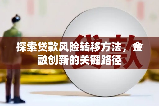 余江探索贷款风险转移方法，金融创新的关键路径