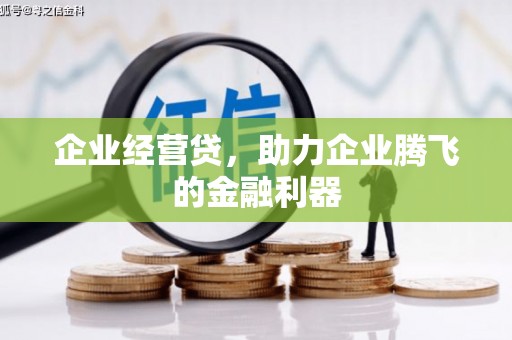 余江企业经营贷，助力企业腾飞的金融利器