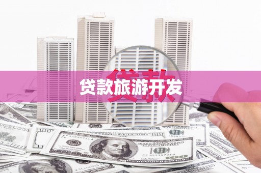 余江贷款旅游开发