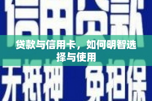 余江贷款与信用卡，如何明智选择与使用
