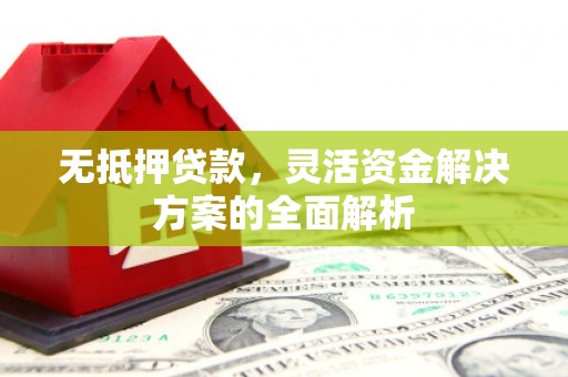 余江无抵押贷款，灵活资金解决方案的全面解析
