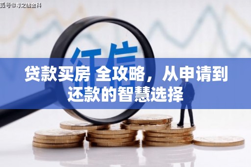 余江贷款买房 全攻略，从申请到还款的智慧选择