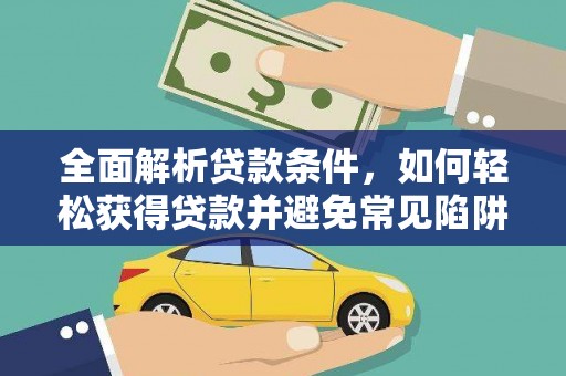 余江全面解析贷款条件，如何轻松获得贷款并避免常见陷阱