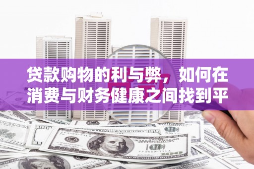 余江贷款购物的利与弊，如何在消费与财务健康之间找到平衡