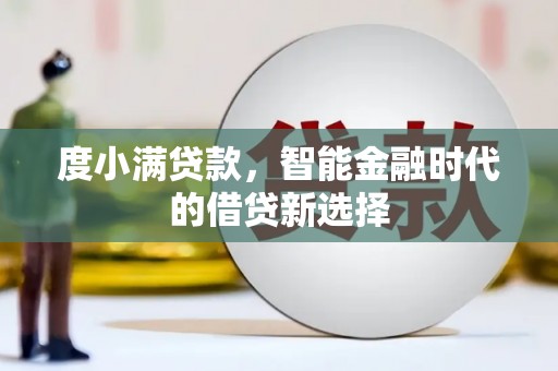 余江度小满贷款，智能金融时代的借贷新选择