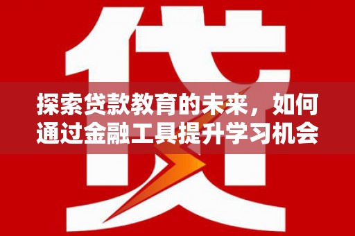 余江探索贷款教育的未来，如何通过金融工具提升学习机会