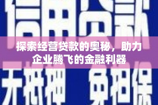 余江探索经营贷款的奥秘，助力企业腾飞的金融利器