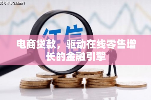 余江电商贷款，驱动在线零售增长的金融引擎
