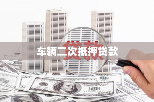 余江车辆二次抵押贷款