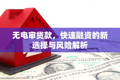 余江无电审贷款，快速融资的新选择与风险解析