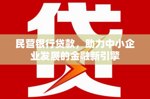 余江民营银行贷款，助力中小企业发展的金融新引擎