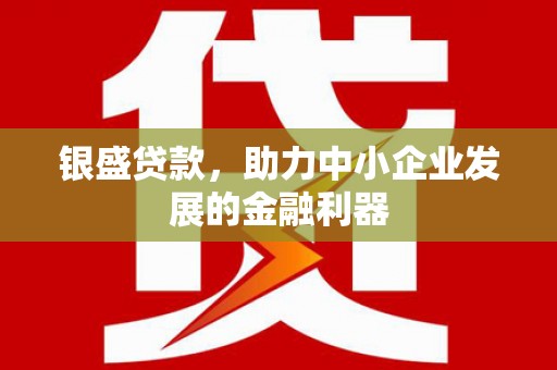 余江银盛贷款，助力中小企业发展的金融利器