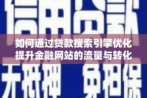 余江如何通过贷款搜索引擎优化提升金融网站的流量与转化率