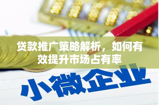 余江贷款推广策略解析，如何有效提升市场占有率