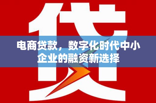 余江电商贷款，数字化时代中小企业的融资新选择