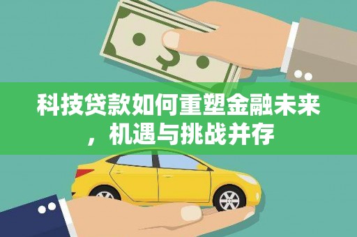 余江科技贷款如何重塑金融未来，机遇与挑战并存