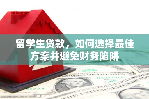 余江留学生贷款，如何选择最佳方案并避免财务陷阱