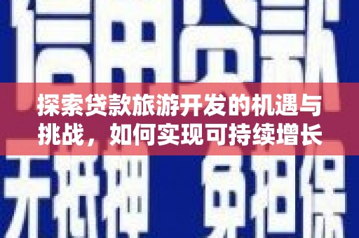 余江探索贷款旅游开发的机遇与挑战，如何实现可持续增长