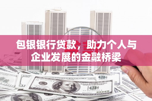 余江包银银行贷款，助力个人与企业发展的金融桥梁