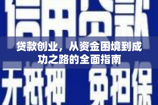 余江贷款创业，从资金困境到成功之路的全面指南