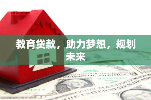 余江教育贷款，助力梦想，规划未来